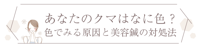 あなたのクマはなに色？ 色でみる原因と美容鍼の対処法